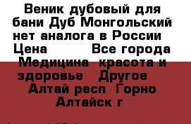 Веник дубовый для бани Дуб Монгольский нет аналога в России › Цена ­ 120 - Все города Медицина, красота и здоровье » Другое   . Алтай респ.,Горно-Алтайск г.